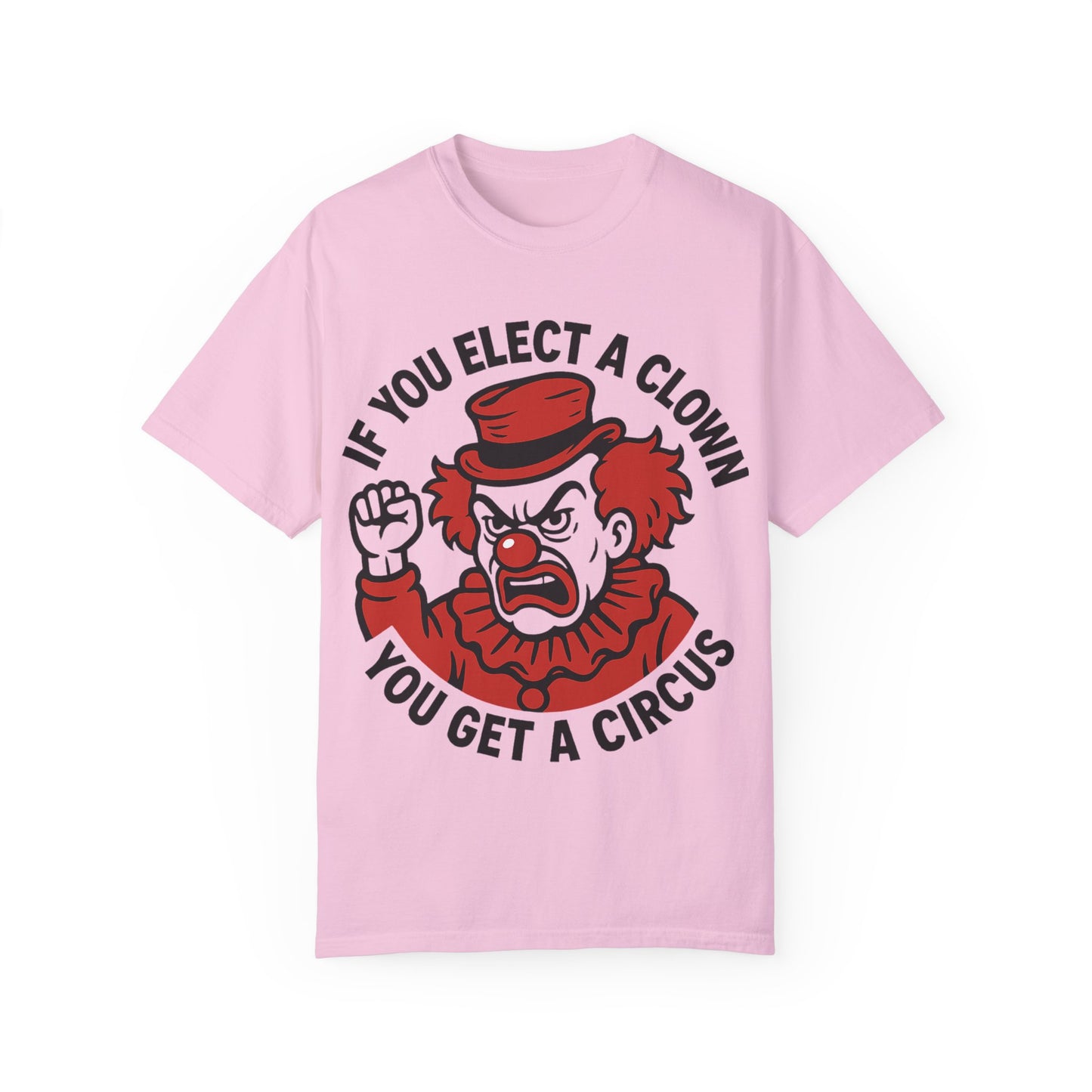 Comfort Colors Humorous Unisex T-Shirt: 'If You Elect a Clown You Get a Circus' Asst. Sizes & Colors