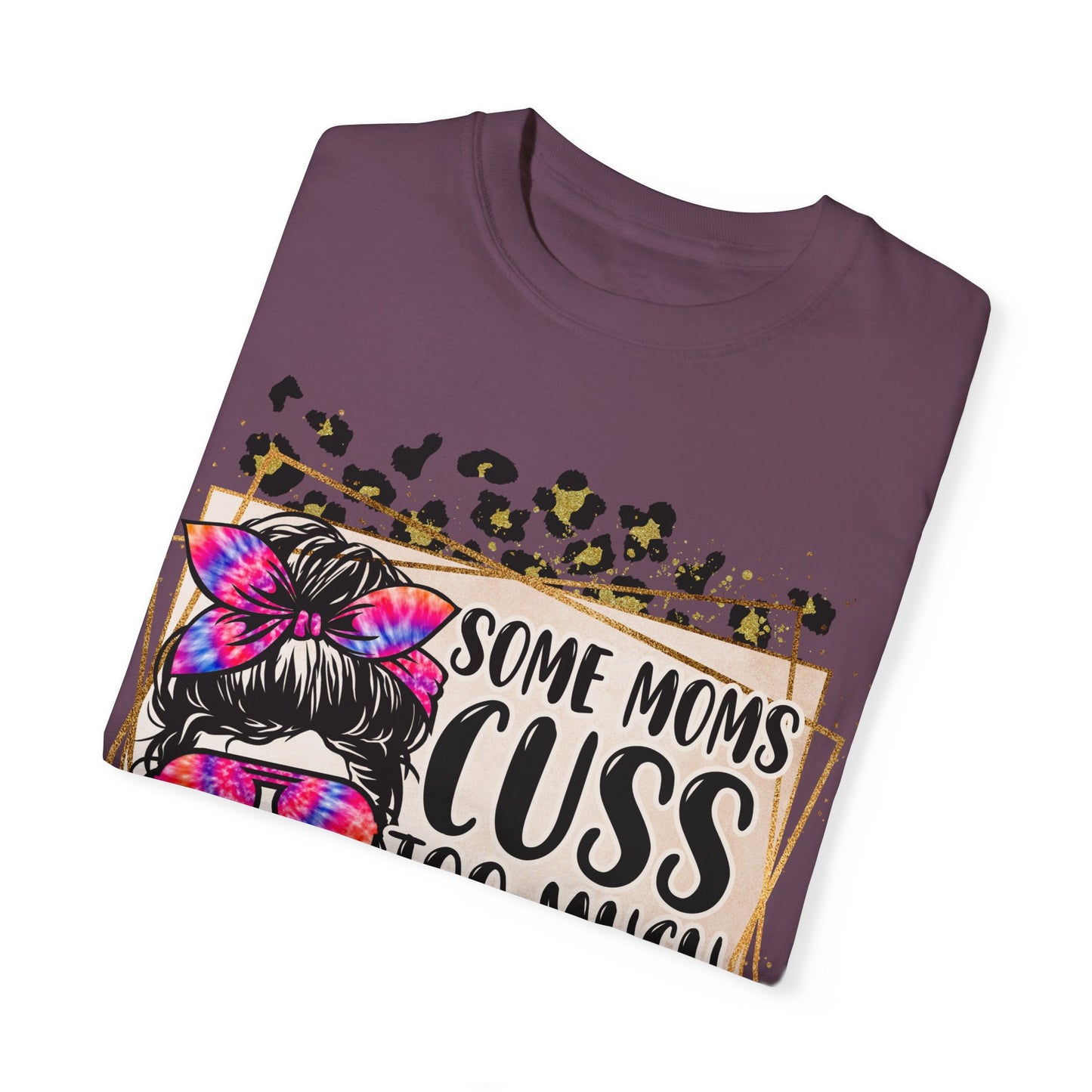 Funny Mom T-Shirt - 'Some Moms Cuss Too Much' - Unisex Garment-Dyed Tee