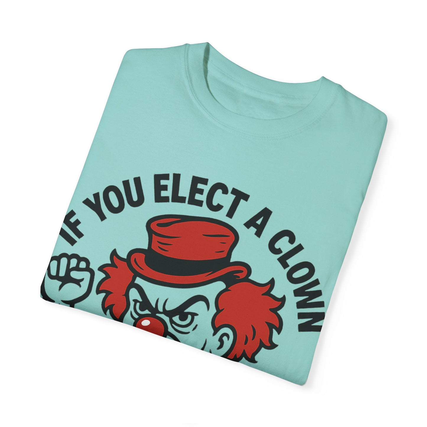 Comfort Colors Humorous Unisex T-Shirt: 'If You Elect a Clown You Get a Circus' Asst. Sizes & Colors