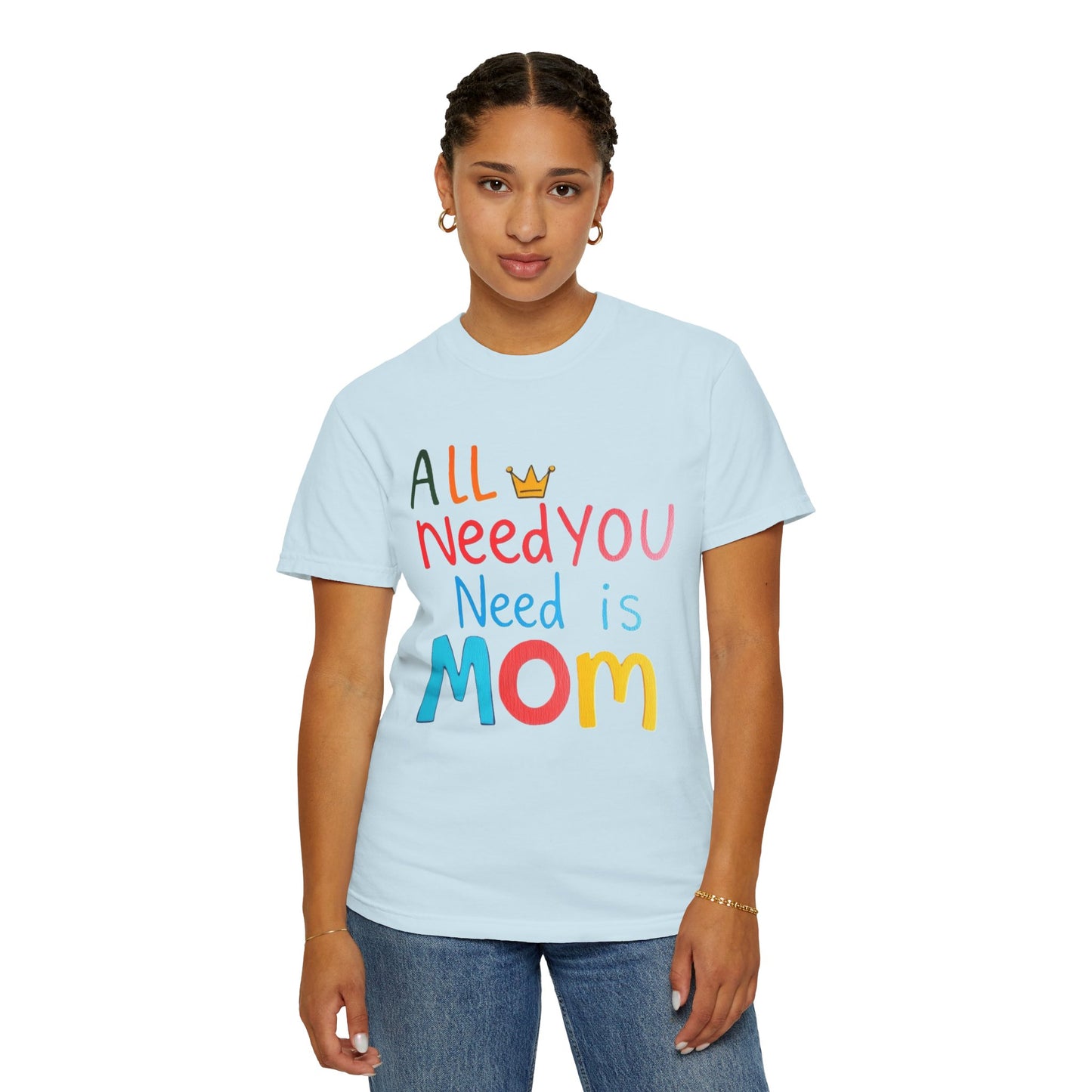 Comfort Colors 'All You Need is Mom' Garment-Dyed T-Shirt | Perfect Gift for Mother's Day Asst. Colors & Sizes