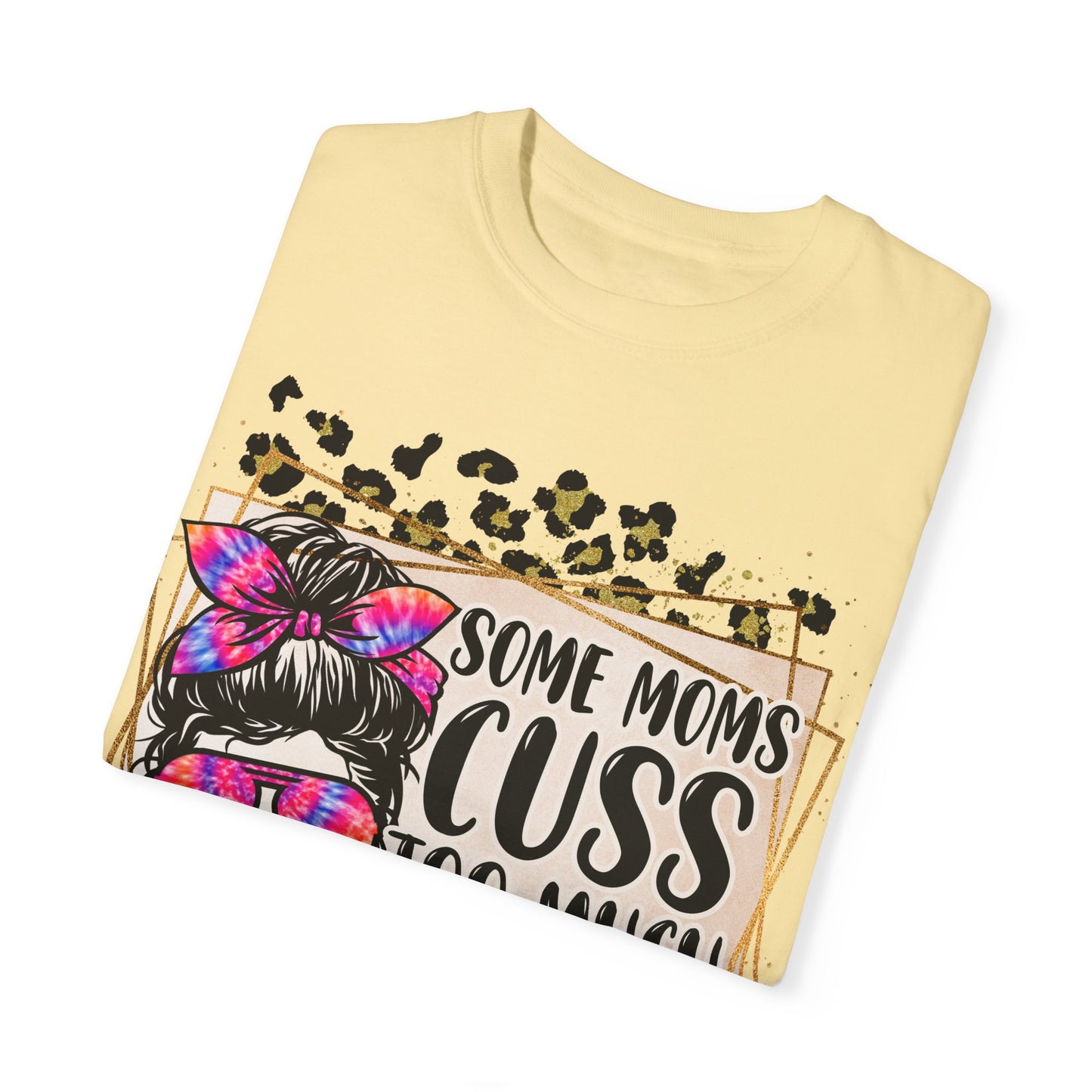 Funny Mom T-Shirt - 'Some Moms Cuss Too Much' - Unisex Garment-Dyed Tee