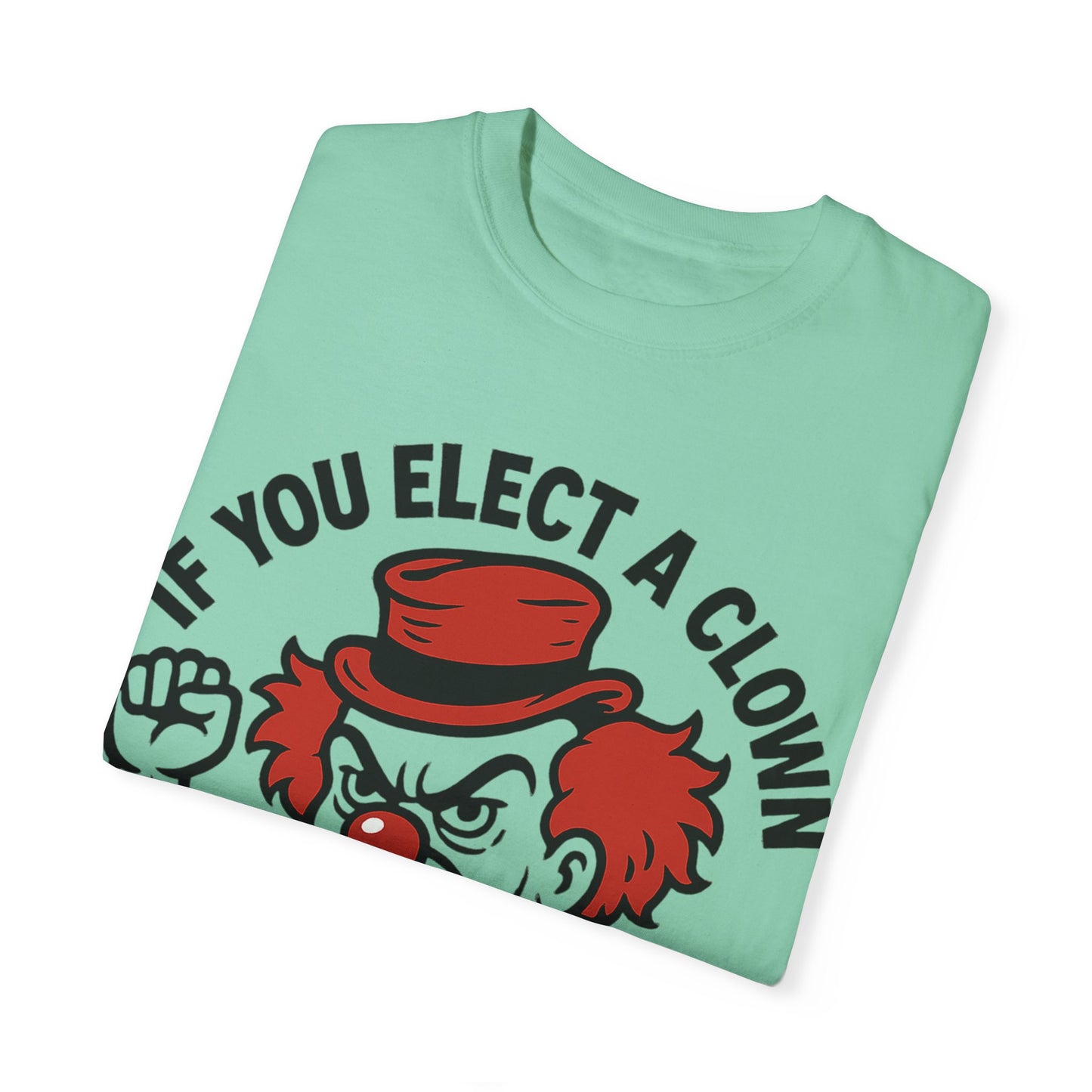 Comfort Colors Humorous Unisex T-Shirt: 'If You Elect a Clown You Get a Circus' Asst. Sizes & Colors