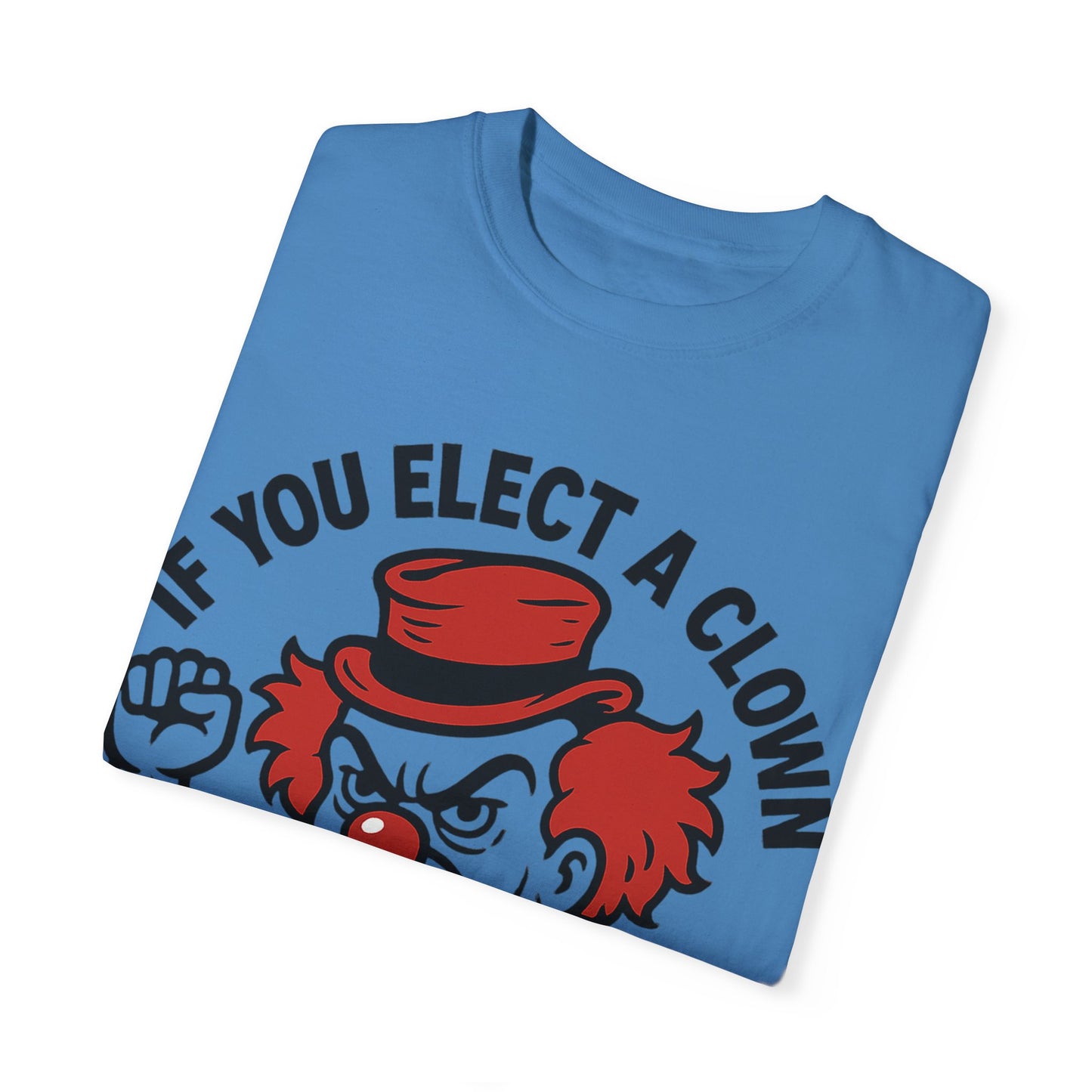 Comfort Colors Humorous Unisex T-Shirt: 'If You Elect a Clown You Get a Circus' Asst. Sizes & Colors