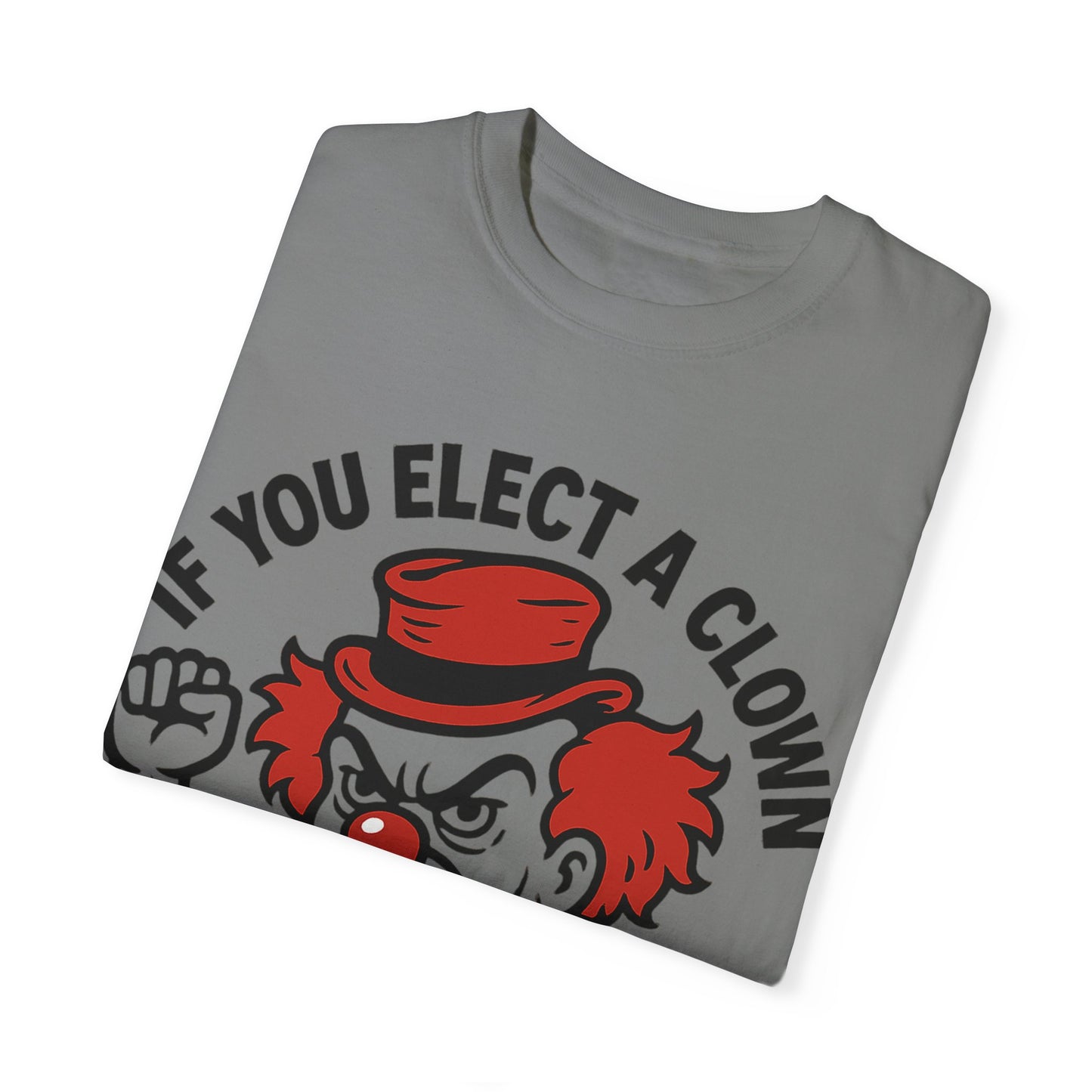 Comfort Colors Humorous Unisex T-Shirt: 'If You Elect a Clown You Get a Circus' Asst. Sizes & Colors