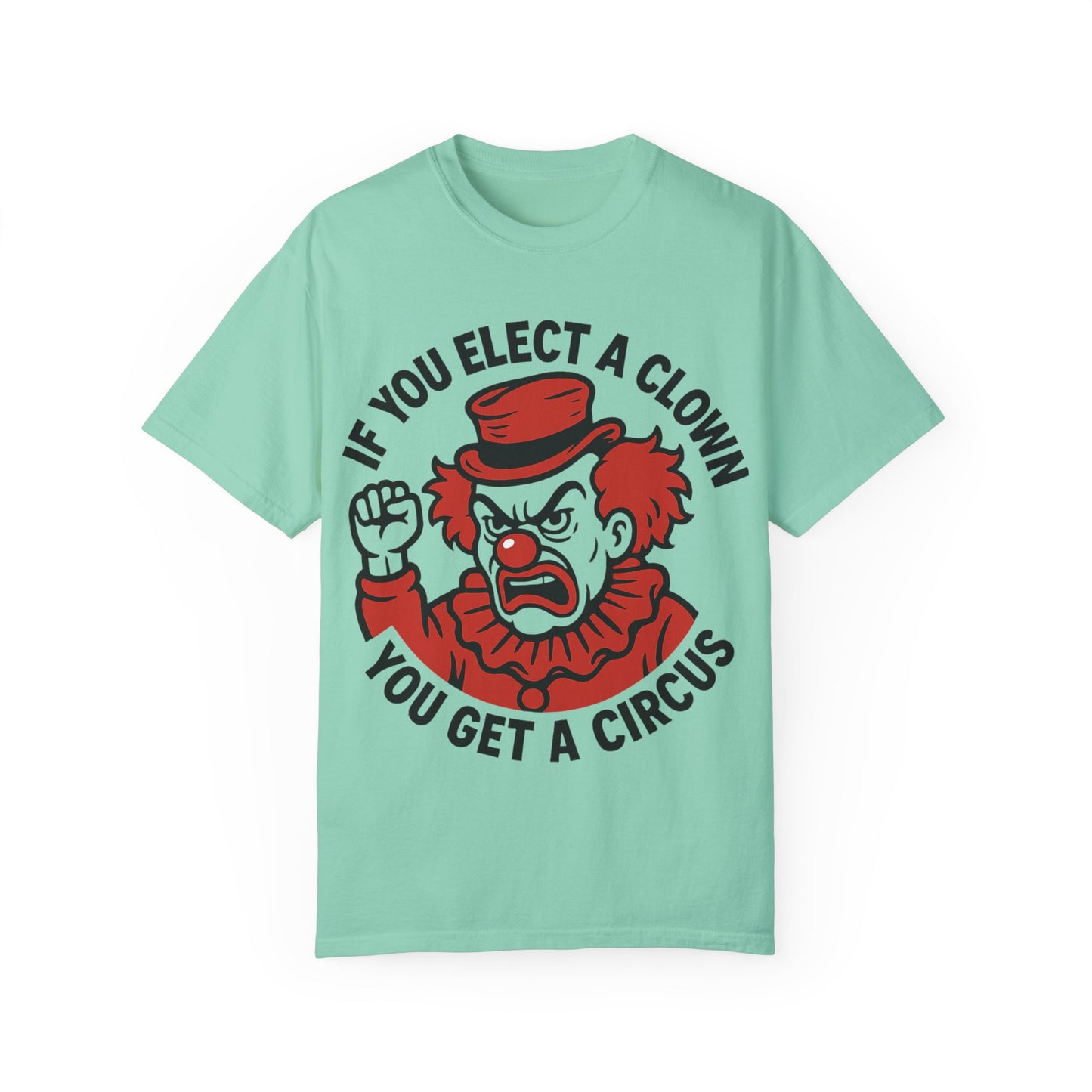 Comfort Colors Humorous Unisex T-Shirt: 'If You Elect a Clown You Get a Circus' Asst. Sizes & Colors