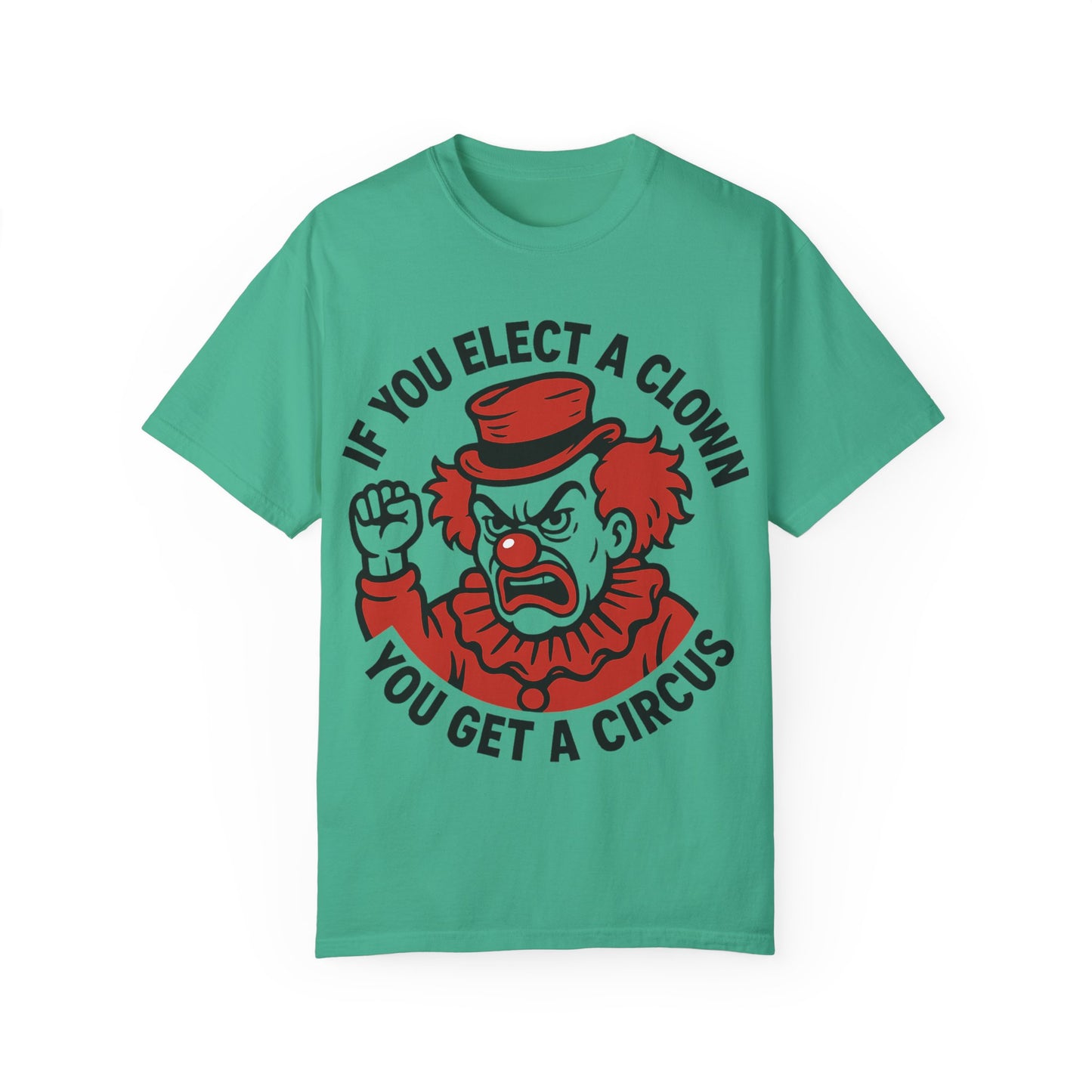 Comfort Colors Humorous Unisex T-Shirt: 'If You Elect a Clown You Get a Circus' Asst. Sizes & Colors