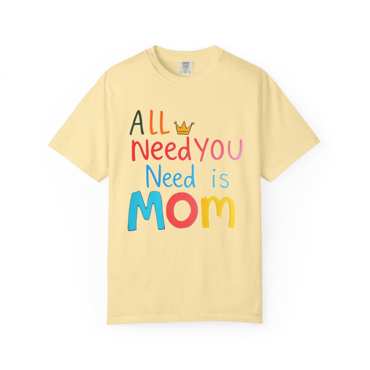 Comfort Colors 'All You Need is Mom' Garment-Dyed T-Shirt | Perfect Gift for Mother's Day Asst. Colors & Sizes