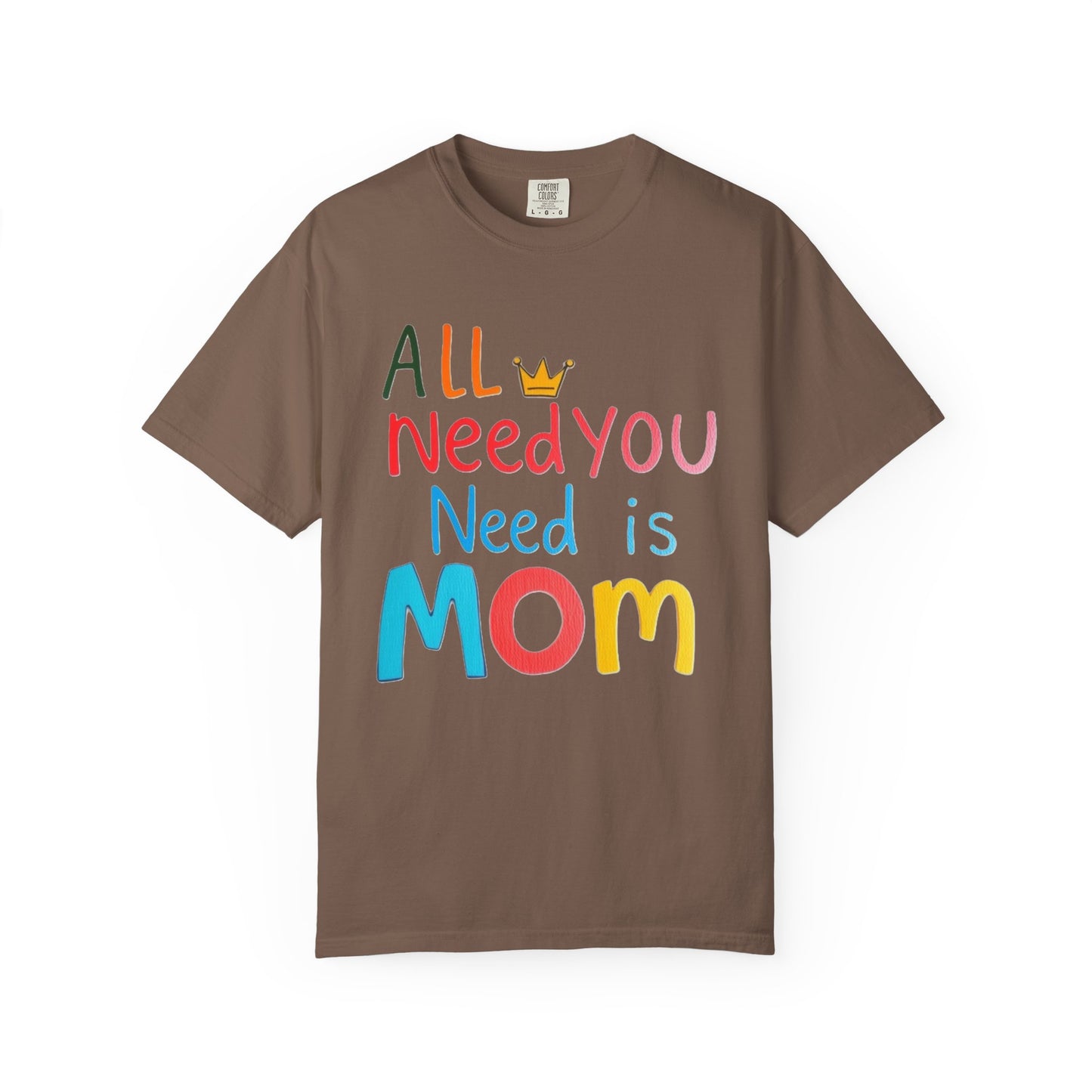 Comfort Colors 'All You Need is Mom' Garment-Dyed T-Shirt | Perfect Gift for Mother's Day Asst. Colors & Sizes