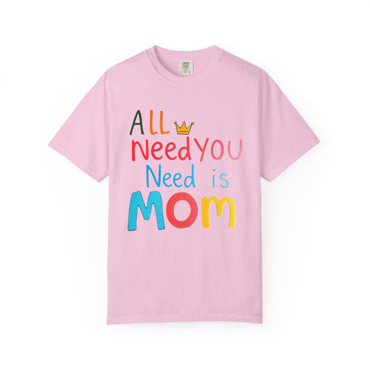 Comfort Colors 'All You Need is Mom' Garment-Dyed T-Shirt | Perfect Gift for Mother's Day Asst. Colors & Sizes